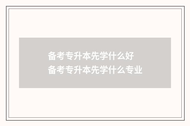 备考专升本先学什么好 备考专升本先学什么专业