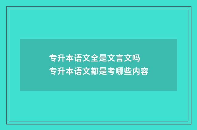 专升本语文全是文言文吗 专升本语文都是考哪些内容