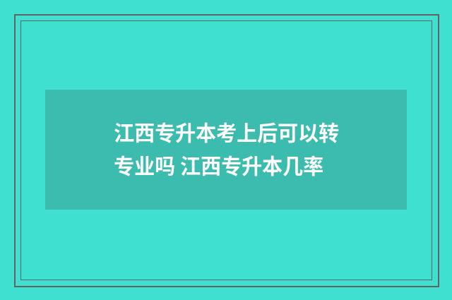 江西专升本考上后可以转专业吗 江西专升本几率