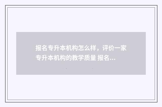 报名专升本机构怎么样，评价一家专升本机构的教学质量 报名专升本机构不想学了可以退钱吗