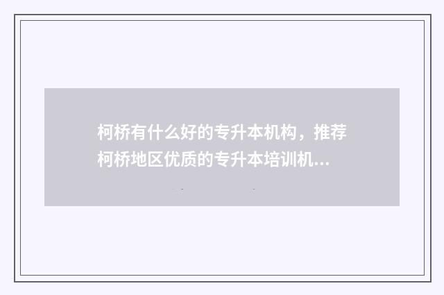 柯桥有什么好的专升本机构，推荐柯桥地区优质的专升本培训机构 柯桥有什么好的初中
