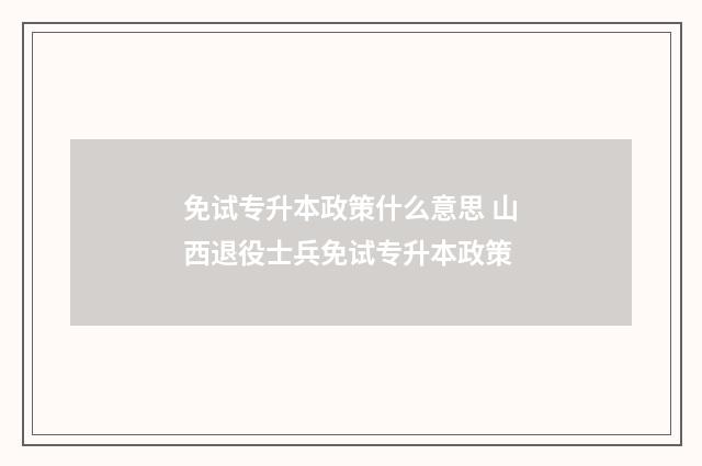 免试专升本政策什么意思 山西退役士兵免试专升本政策