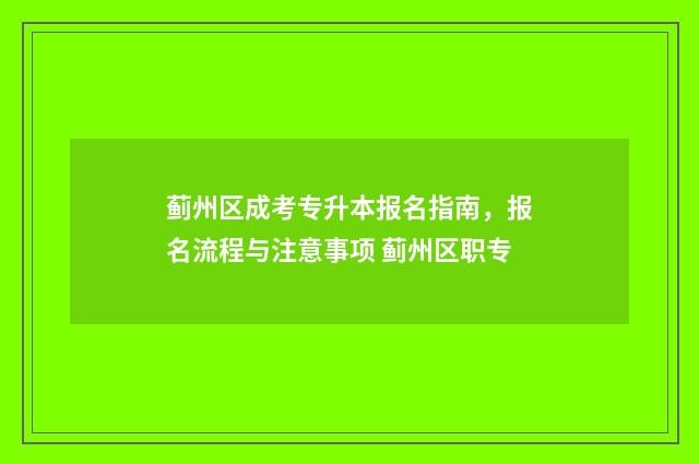蓟州区成考专升本报名指南，报名流程与注意事项 蓟州区职专