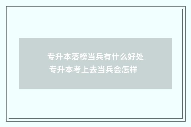 专升本落榜当兵有什么好处 专升本考上去当兵会怎样