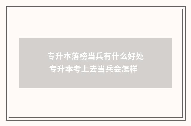 专升本落榜当兵有什么好处 专升本考上去当兵会怎样