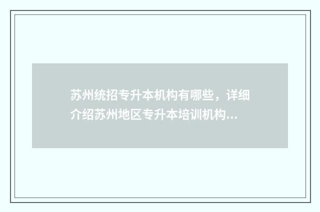 苏州统招专升本机构有哪些，详细介绍苏州地区专升本培训机构 苏州专升本科