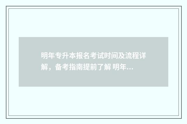 明年专升本报名考试时间及流程详解，备考指南提前了解 明年专升本报名费多少钱