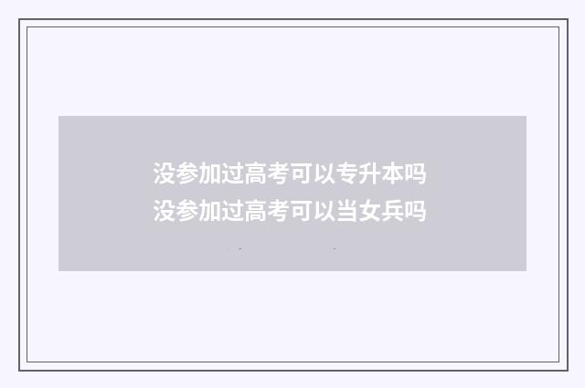 没参加过高考可以专升本吗 没参加过高考可以当女兵吗