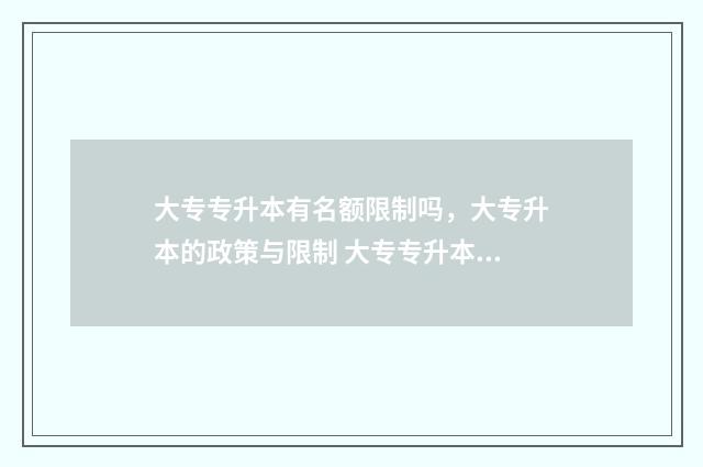 大专专升本有名额限制吗，大专升本的政策与限制 大专专升本有名校吗