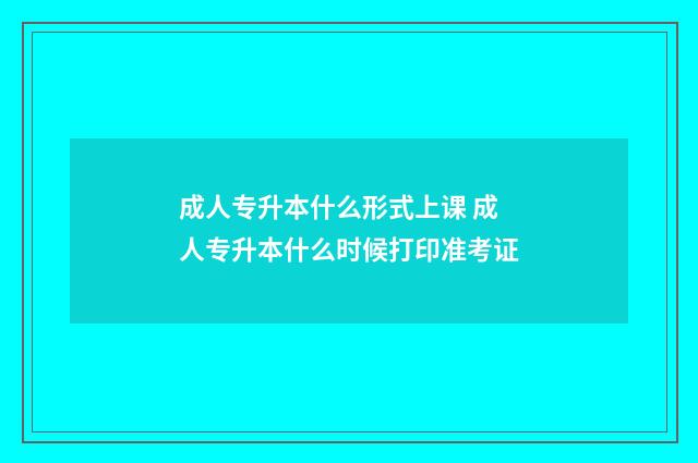成人专升本什么形式上课 成人专升本什么时候打印准考证