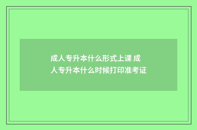 成人专升本什么形式上课 成人专升本什么时候打印准考证