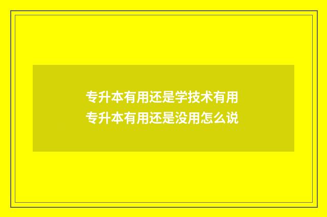 专升本有用还是学技术有用 专升本有用还是没用怎么说