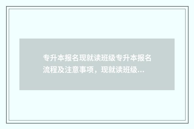 专升本报名现就读班级专升本报名流程及注意事项，现就读班级填报指南 专升本报名常见的问题