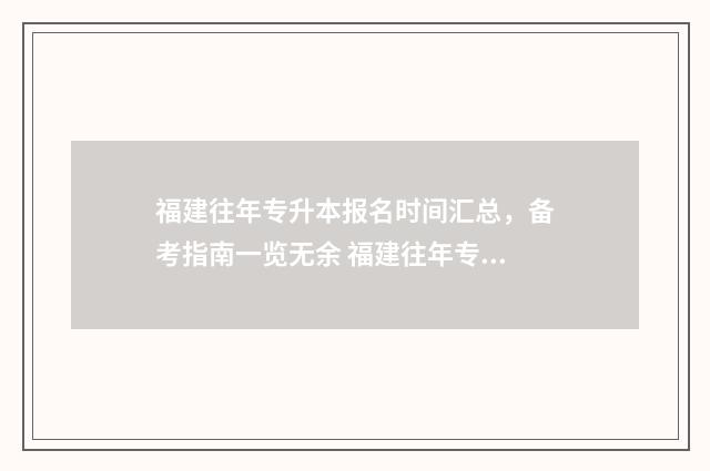 福建往年专升本报名时间汇总，备考指南一览无余 福建往年专升本英语作文