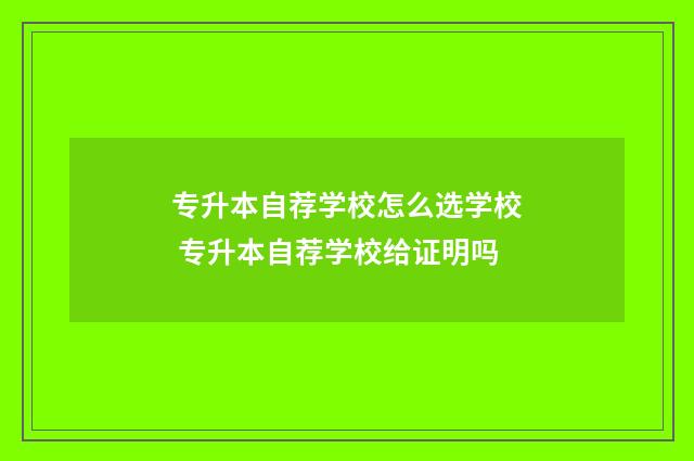 专升本自荐学校怎么选学校 专升本自荐学校给证明吗