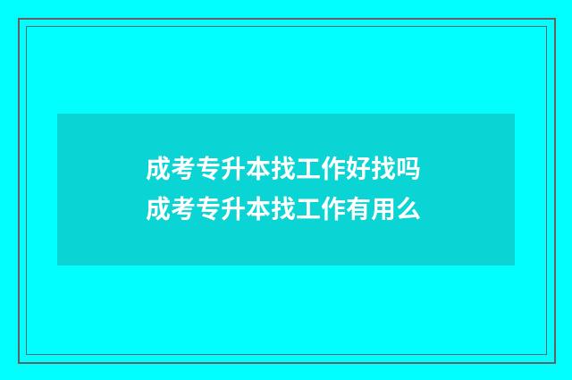 成考专升本找工作好找吗 成考专升本找工作有用么