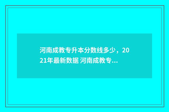 河南成教专升本分数线多少，2021年最新数据 河南成教专升本考试时间