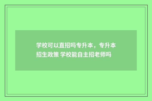 学校可以直招吗专升本，专升本招生政策 学校能自主招老师吗
