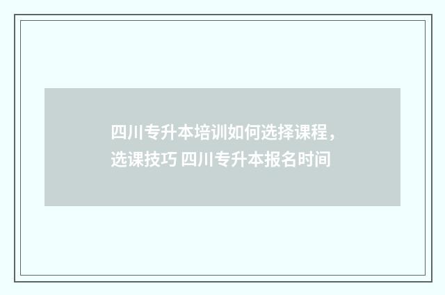 四川专升本培训如何选择课程，选课技巧 四川专升本报名时间