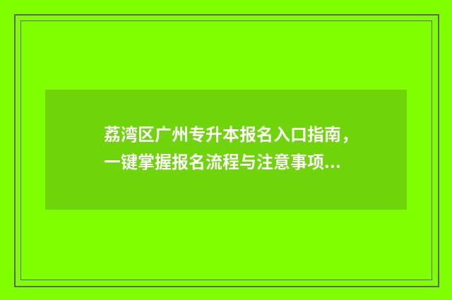 荔湾区广州专升本报名入口指南，一键掌握报名流程与注意事项 荔湾区大专院校