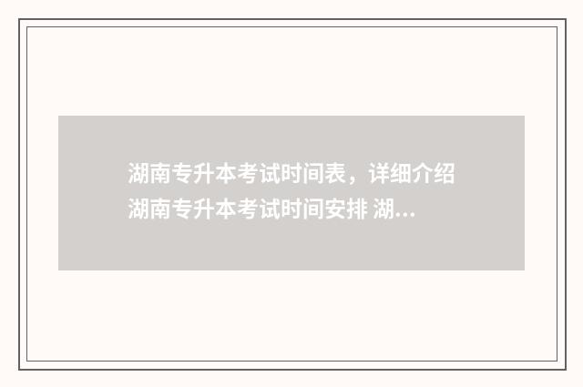 湖南专升本考试时间表，详细介绍湖南专升本考试时间安排 湖南专升本报名