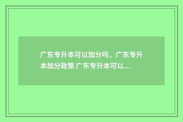 广东专升本可以加分吗，广东专升本加分政策 广东专升本可以考日语代替英语吗