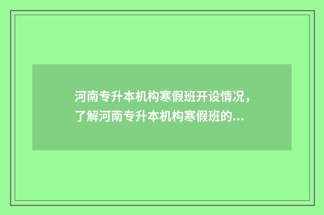 河南专升本机构寒假班开设情况，了解河南专升本机构寒假班的具体信息 河南专升本官网入口