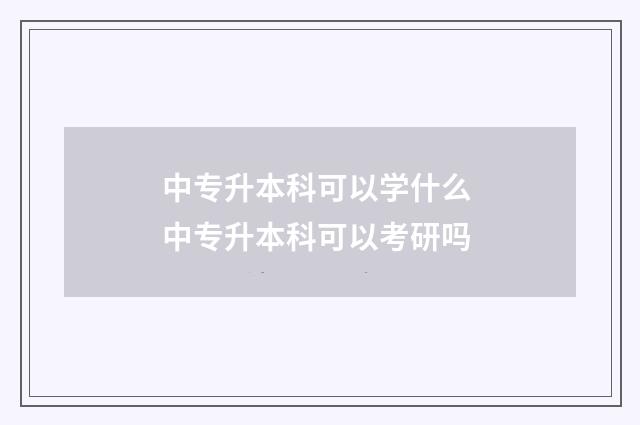 中专升本科可以学什么 中专升本科可以考研吗
