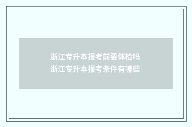 浙江专升本报考前要体检吗 浙江专升本报考条件有哪些