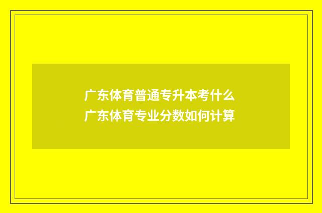 广东体育普通专升本考什么 广东体育专业分数如何计算