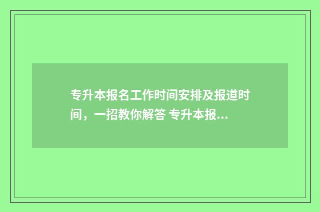 专升本报名工作时间安排及报道时间，一招教你解答 专升本报名工作风险排查方案