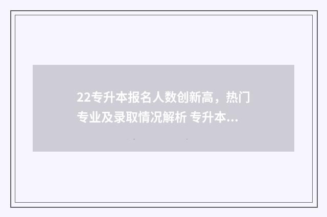 22专升本报名人数创新高，热门专业及录取情况解析 专升本报名时2021年