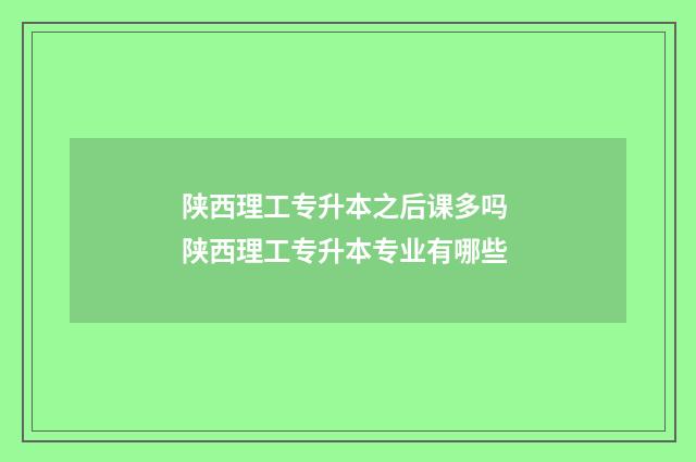 陕西理工专升本之后课多吗 陕西理工专升本专业有哪些
