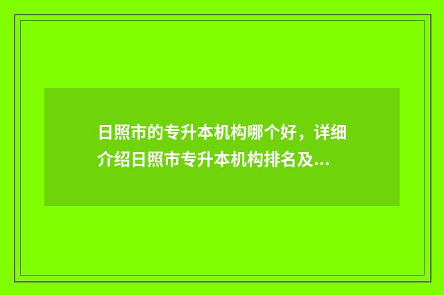 日照市的专升本机构哪个好，详细介绍日照市专升本机构排名及评价 日照市专升本考点2024