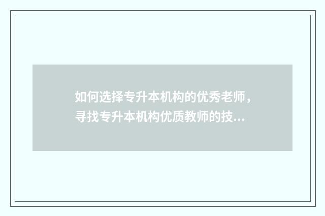 如何选择专升本机构的优秀老师，寻找专升本机构优质教师的技巧 如何选择专升本的考试教材