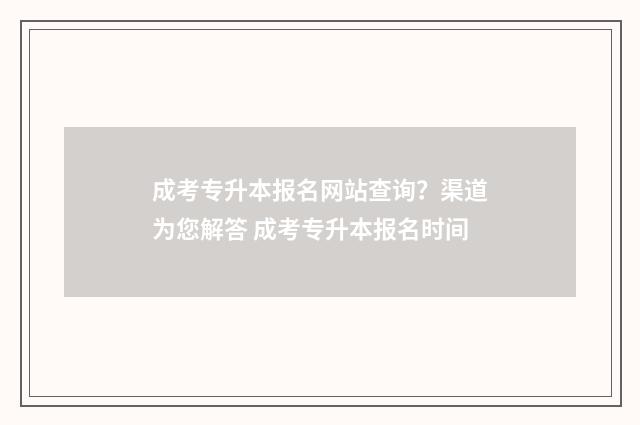 成考专升本报名网站查询？渠道为您解答 成考专升本报名时间