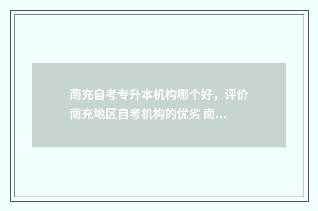 南充自考专升本机构哪个好，评价南充地区自考机构的优劣 南充自考在哪个学校