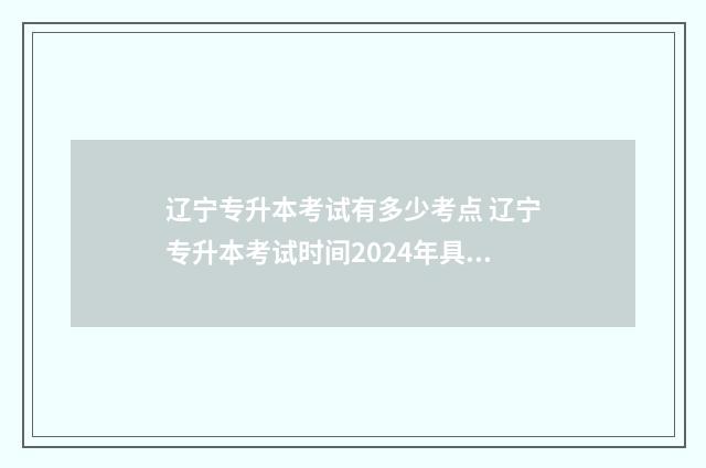 辽宁专升本考试有多少考点 辽宁专升本考试时间2024年具体时间