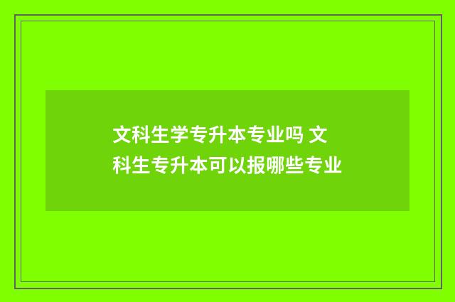 文科生学专升本专业吗 文科生专升本可以报哪些专业