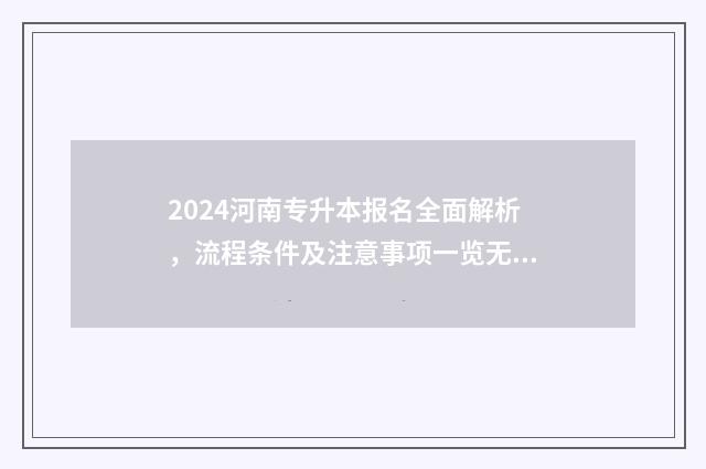 2024河南专升本报名全面解析，流程条件及注意事项一览无余 2024河南专升本院校有哪些