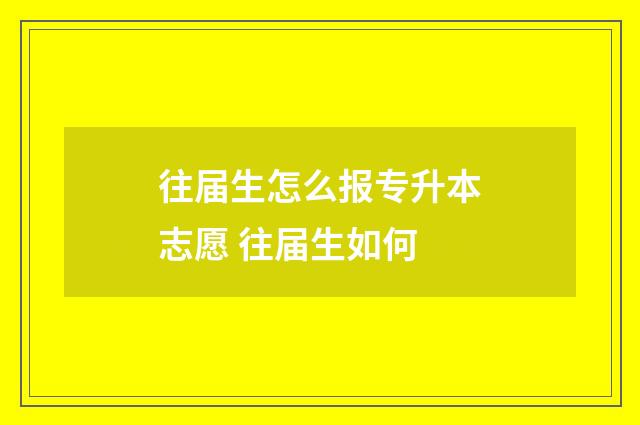 往届生怎么报专升本志愿 往届生如何