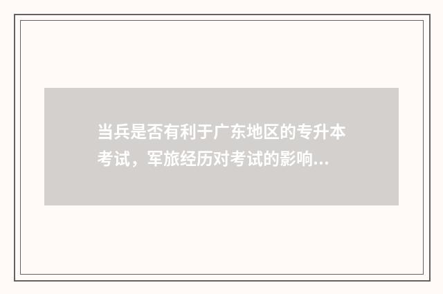 当兵是否有利于广东地区的专升本考试，军旅经历对考试的影响 当兵能带来什么好处