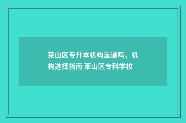 莱山区专升本机构靠谱吗，机构选择指南 莱山区专科学校