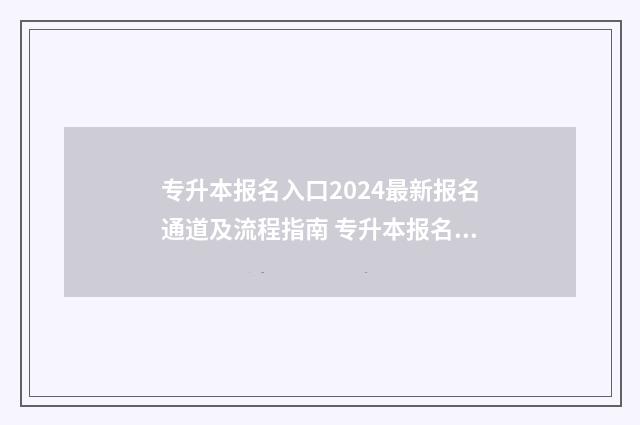 专升本报名入口2024最新报名通道及流程指南 专升本报名入口官网2024考试时间