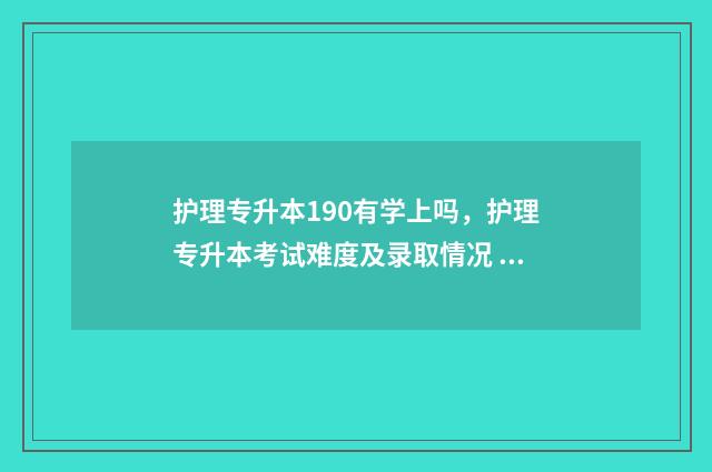 护理专升本190有学上吗，护理专升本考试难度及录取情况 护理专升本190有哪些专业