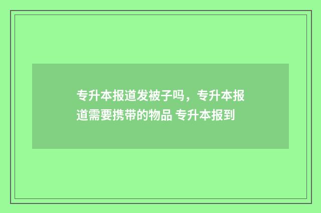 专升本报道发被子吗，专升本报道需要携带的物品 专升本报到
