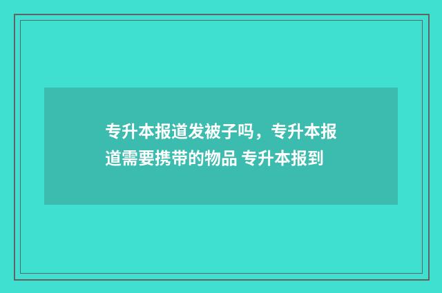 专升本报道发被子吗，专升本报道需要携带的物品 专升本报到