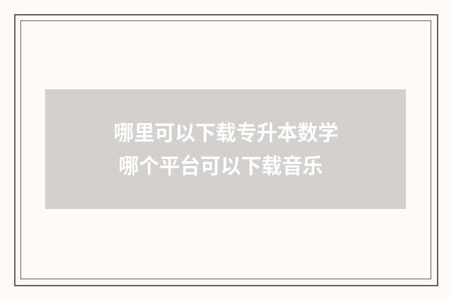 哪里可以下载专升本数学 哪个平台可以下载音乐