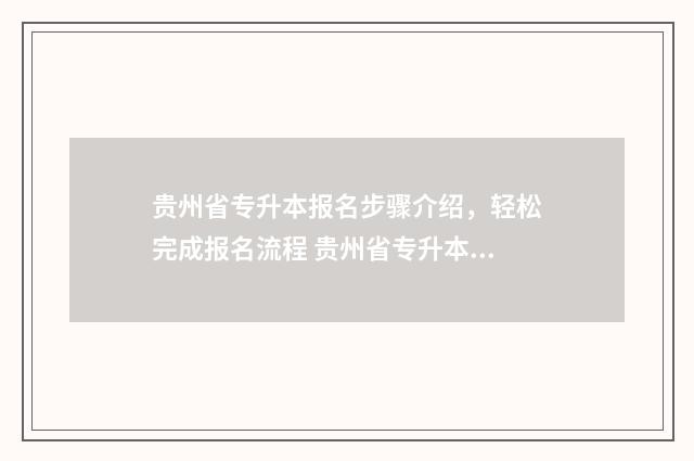 贵州省专升本报名步骤介绍，轻松完成报名流程 贵州省专升本报名时间