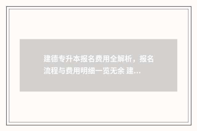建德专升本报名费用全解析，报名流程与费用明细一览无余 建德专升本报名网站